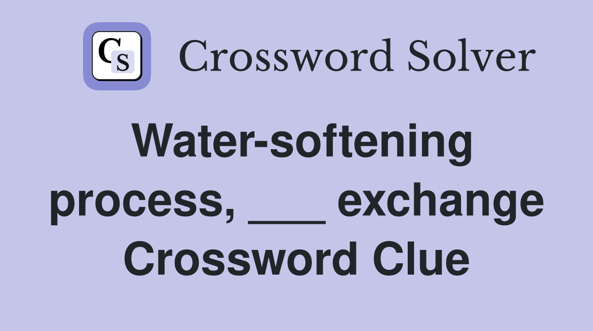 Water-softening process, ___ exchange Crossword Clue