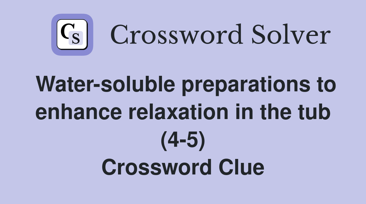 Water-soluble preparations to enhance relaxation in the tub (4-5) Crossword Clue
