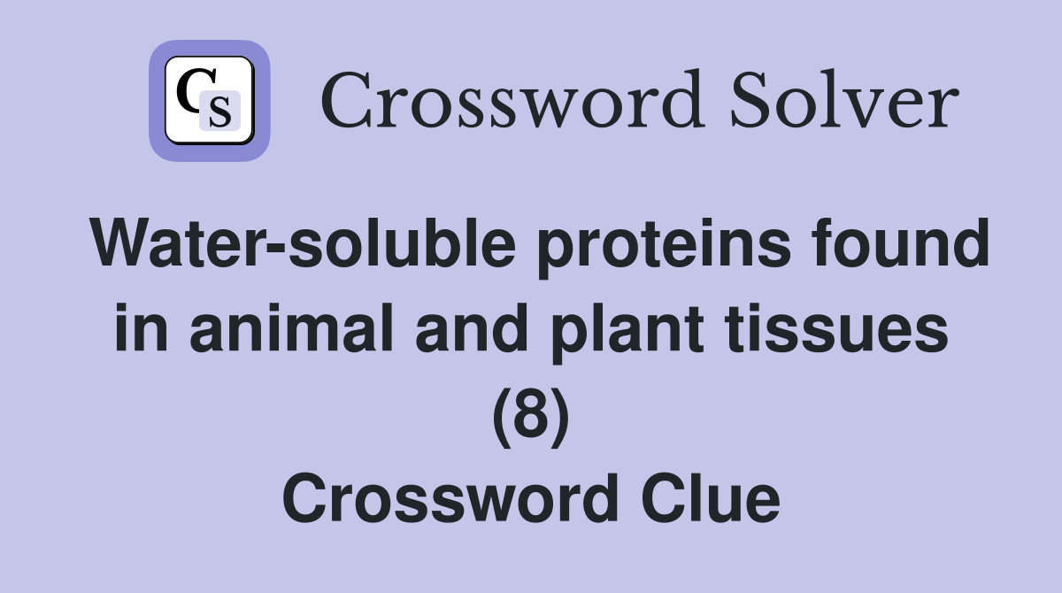 Water-soluble proteins found in animal and plant tissues (8) Crossword Clue
