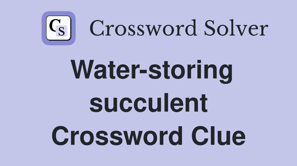 Water-storing succulent Crossword Clue
