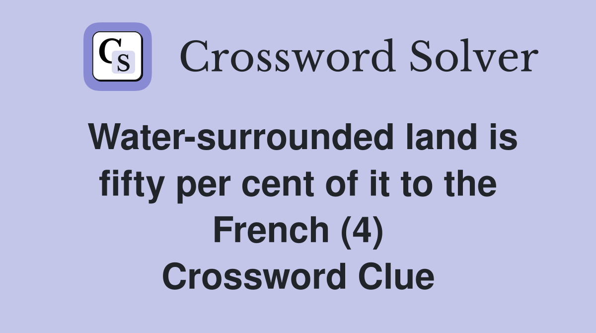Water-surrounded land is fifty per cent of it to the French (4) Crossword Clue