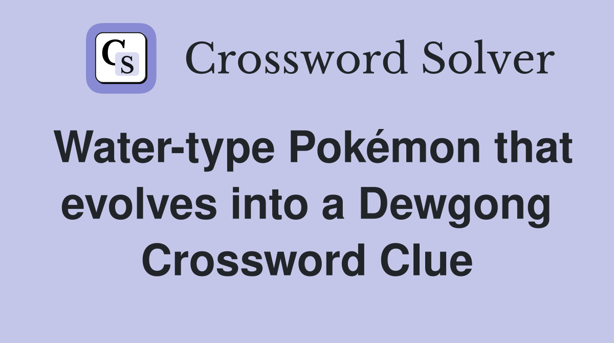 Water-type Pokémon that evolves into a Dewgong Crossword Clue