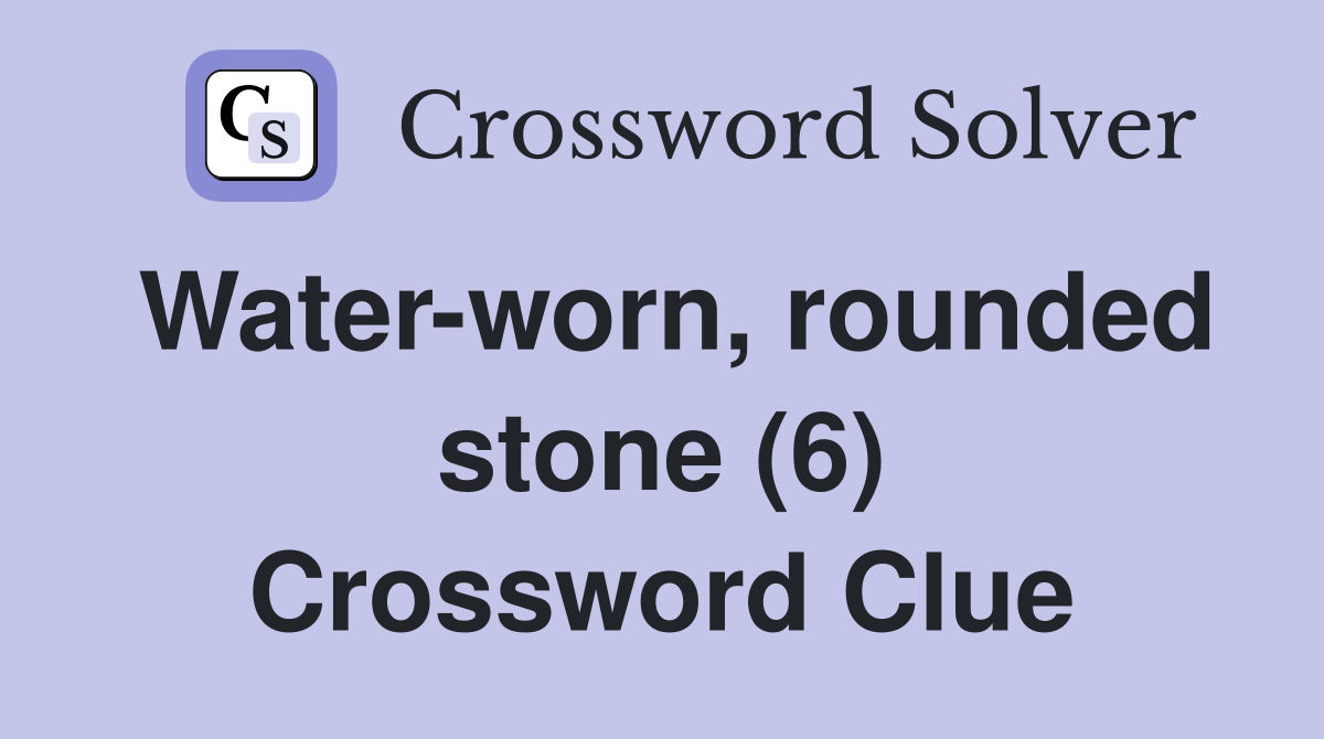 Water-worn, rounded stone (6) Crossword Clue