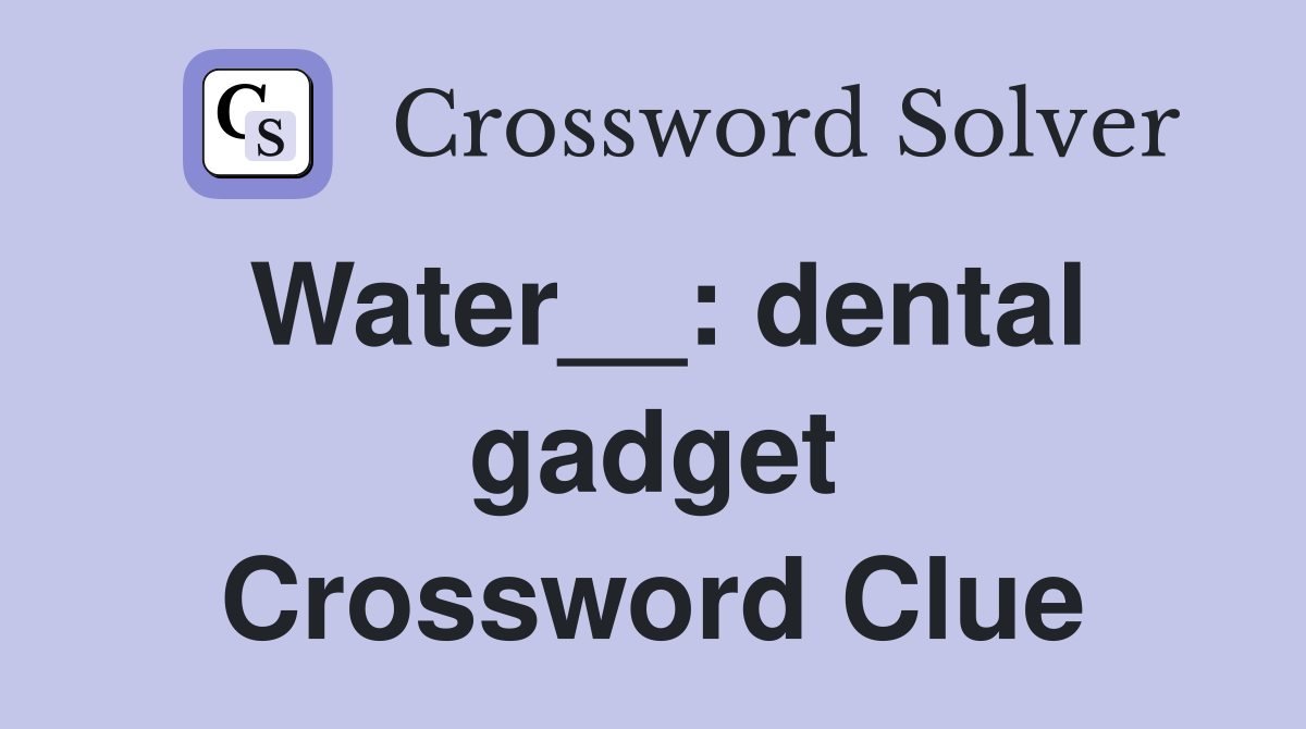 Water__: dental gadget Crossword Clue