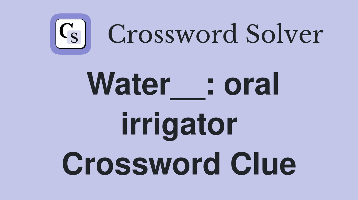 Water__: oral irrigator Crossword Clue