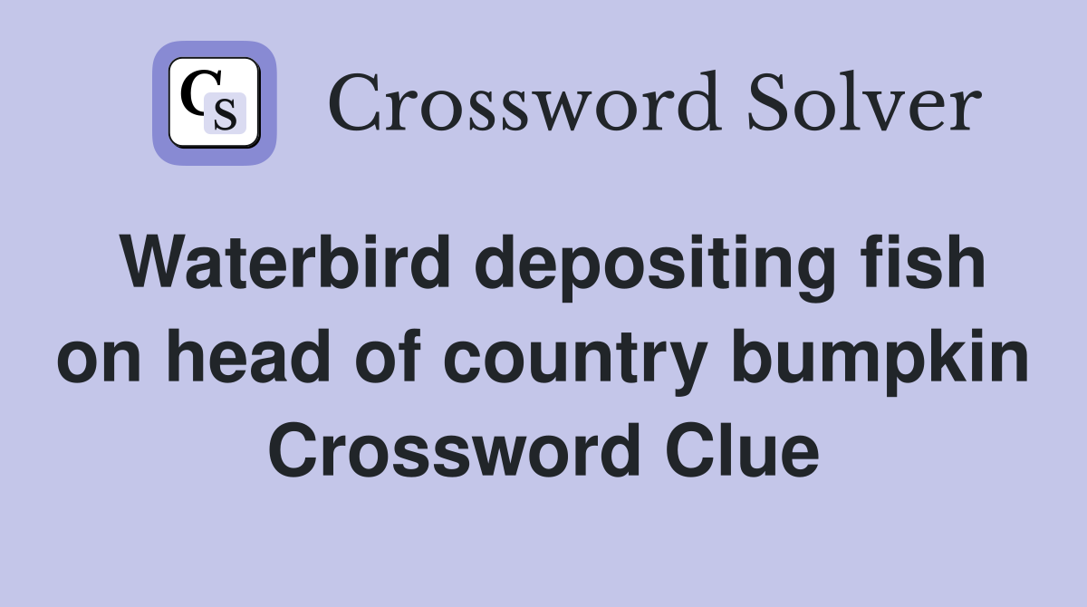 Waterbird depositing fish on head of country bumpkin Crossword Clue