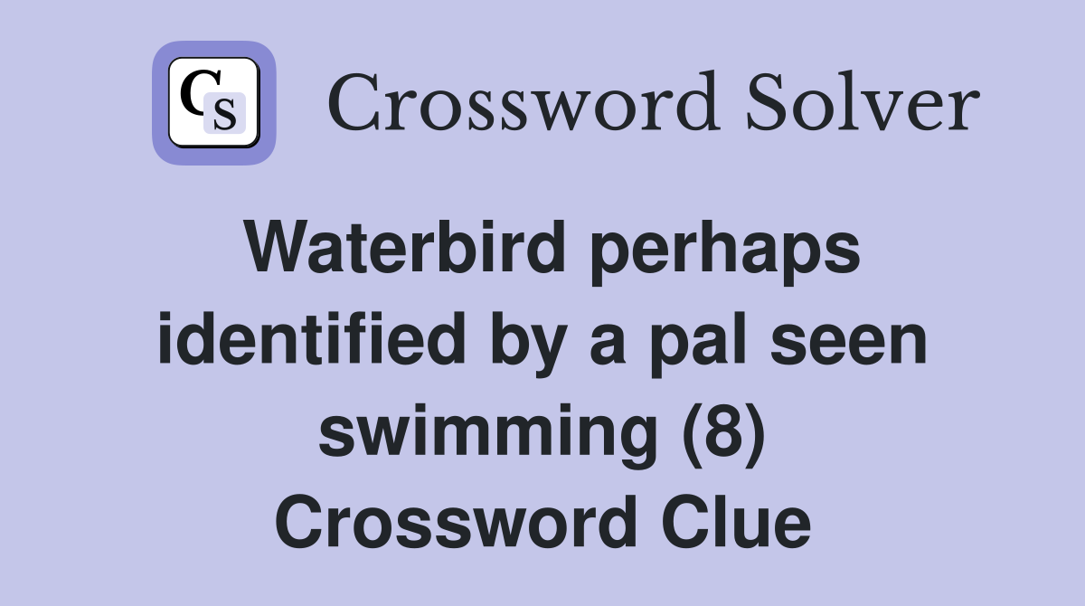 Waterbird perhaps identified by a pal seen swimming (8) Crossword Clue