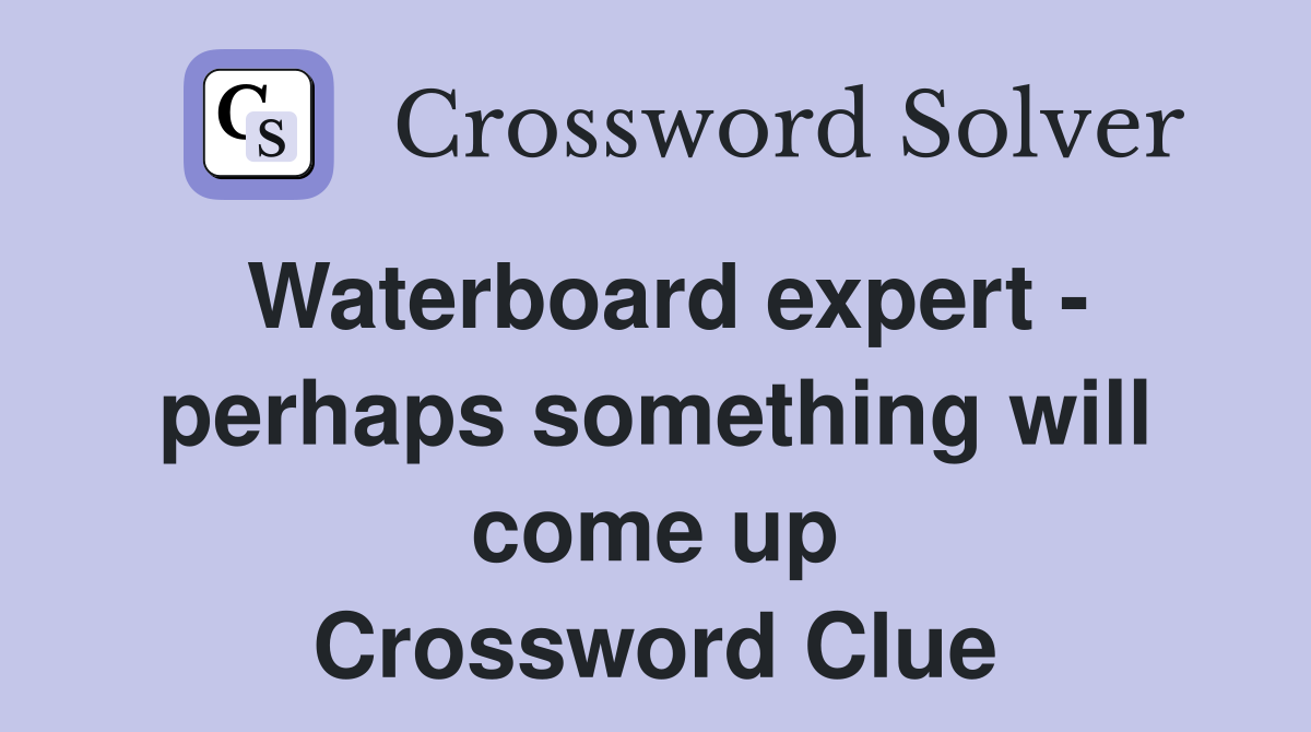 Waterboard expert - perhaps something will come up Crossword Clue
