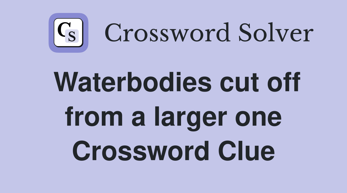 Waterbodies cut off from a larger one Crossword Clue