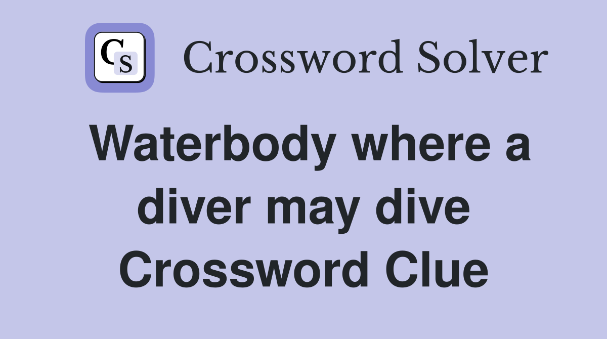 Waterbody where a diver may dive Crossword Clue