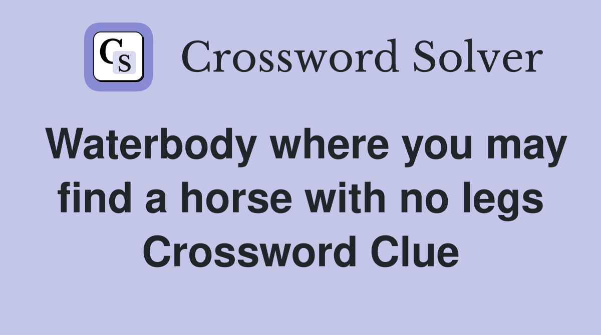 Waterbody where you may find a horse with no legs Crossword Clue