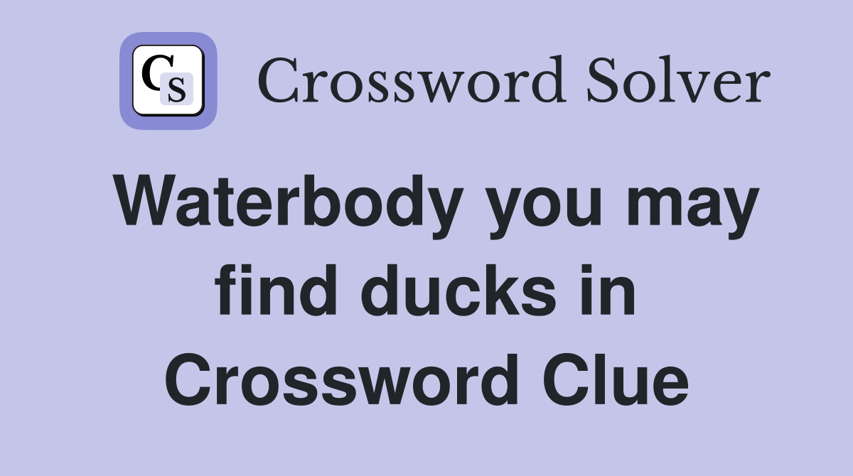 Waterbody you may find ducks in Crossword Clue