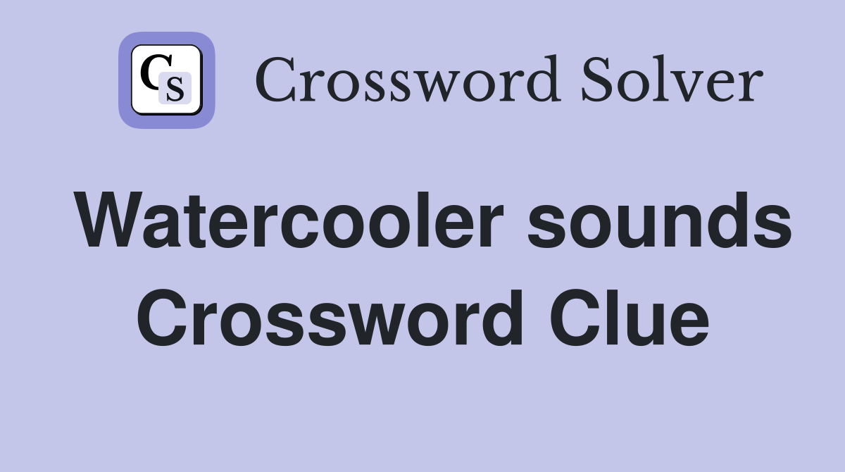 Watercooler sounds Crossword Clue