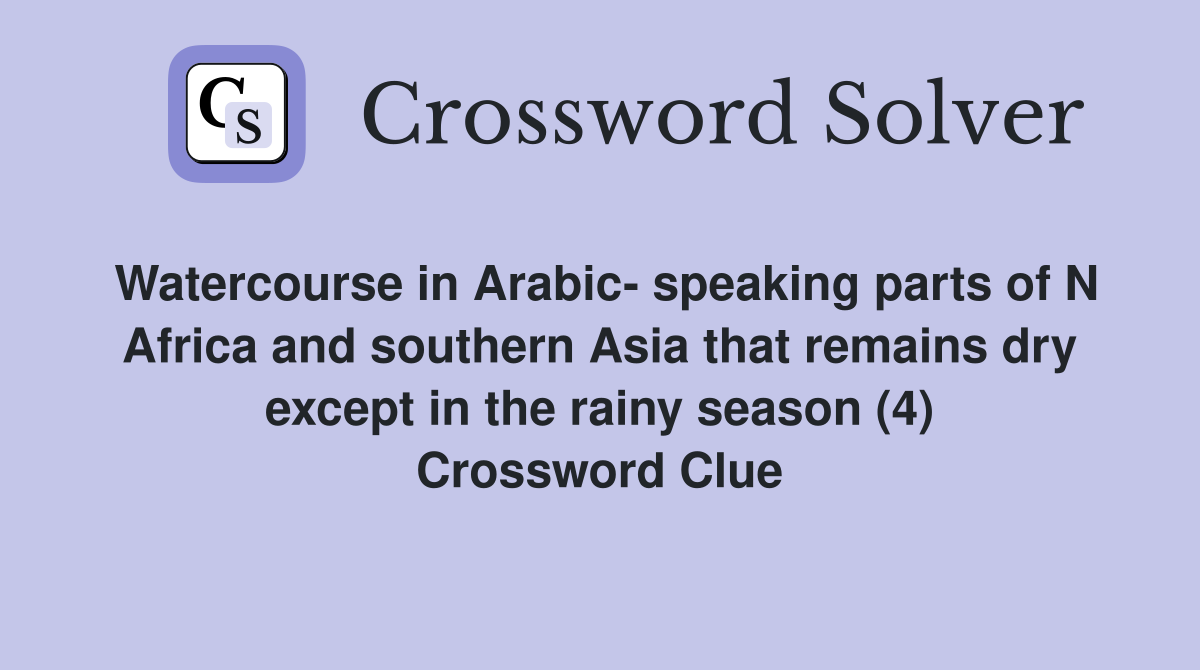 Watercourse in Arabic- speaking parts of N Africa and southern Asia that remains dry except in the rainy season (4) Crossword Clue