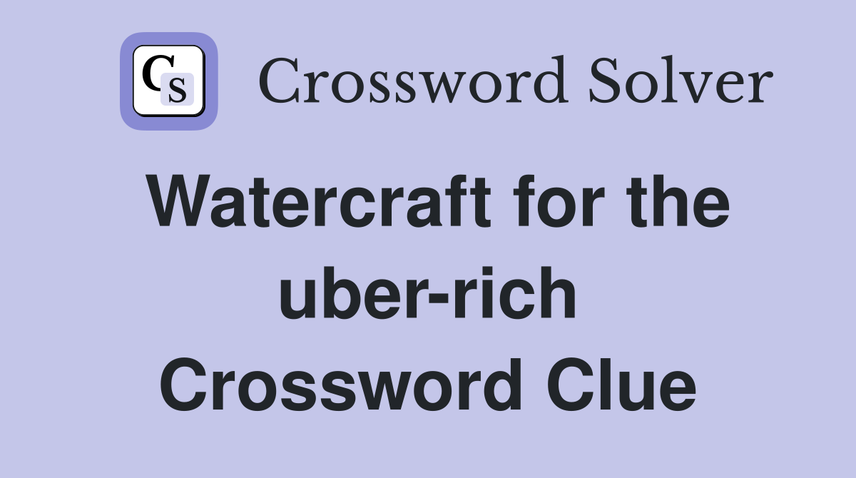 Watercraft for the uber-rich Crossword Clue