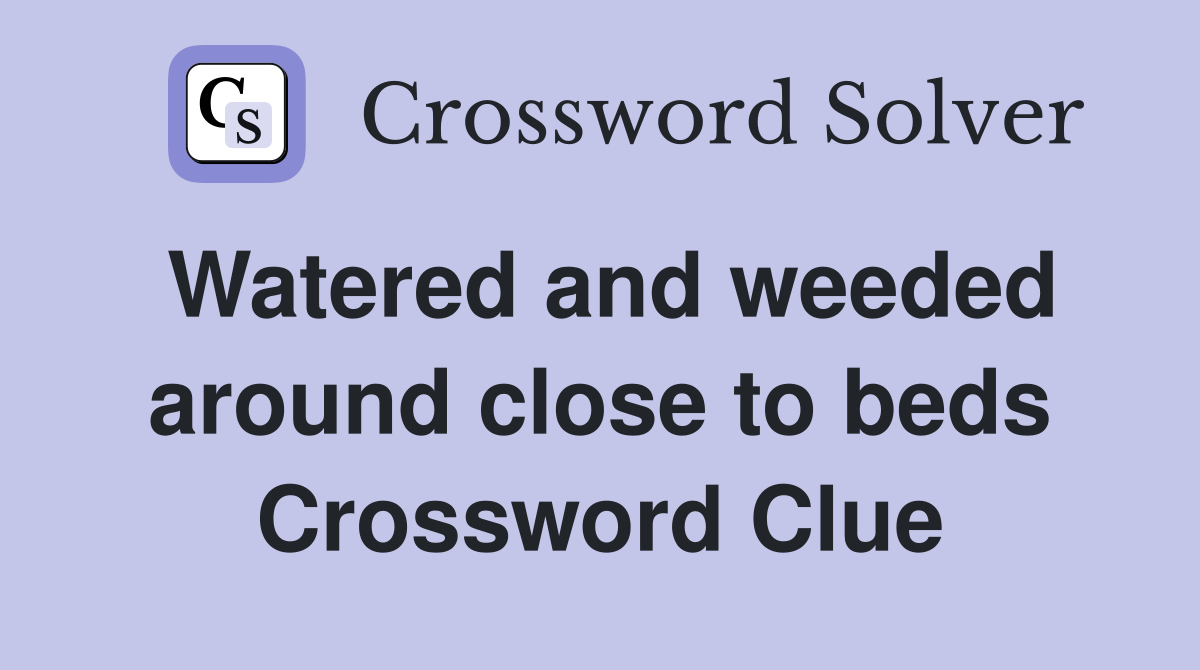 Watered and weeded around close to beds Crossword Clue