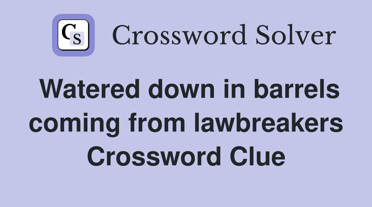 Watered down in barrels coming from lawbreakers Crossword Clue
