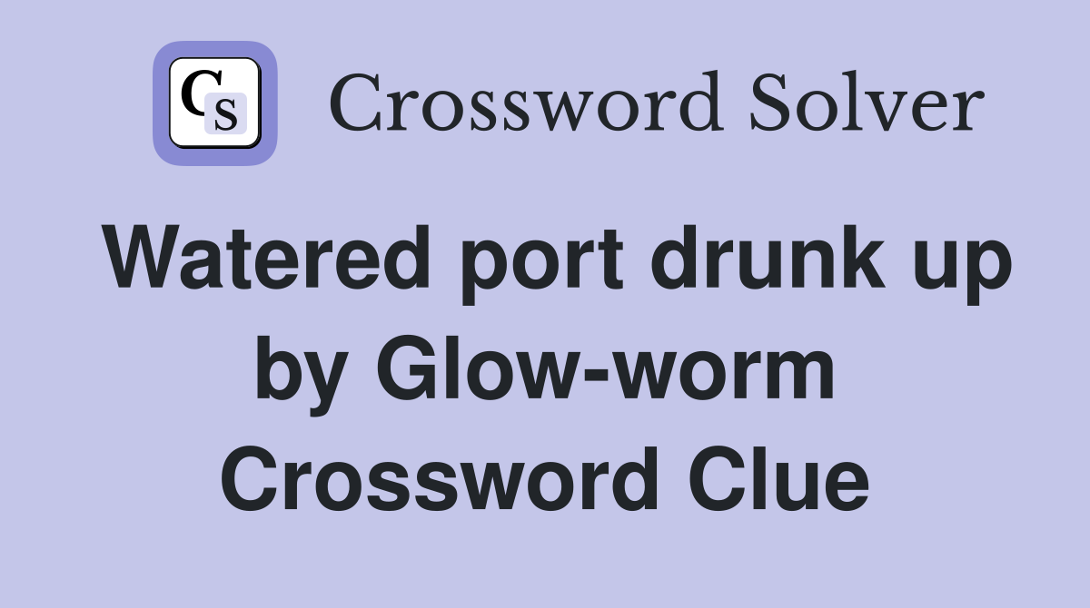 Watered port drunk up by Glow-worm Crossword Clue