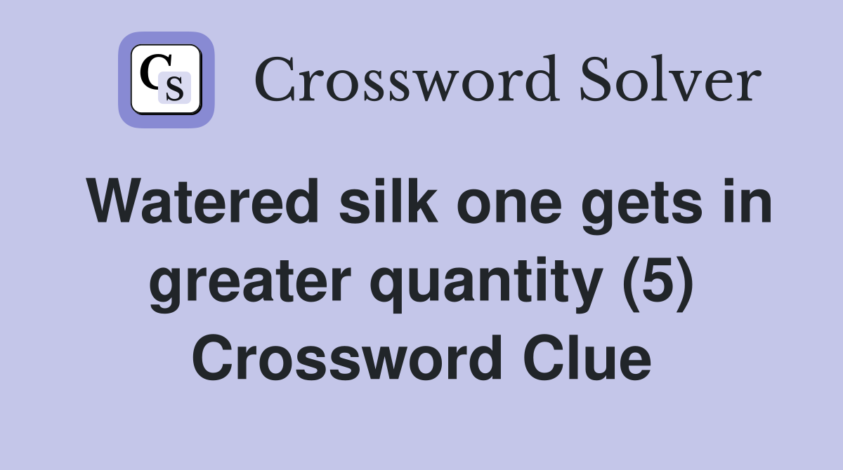 Watered silk one gets in greater quantity (5) Crossword Clue