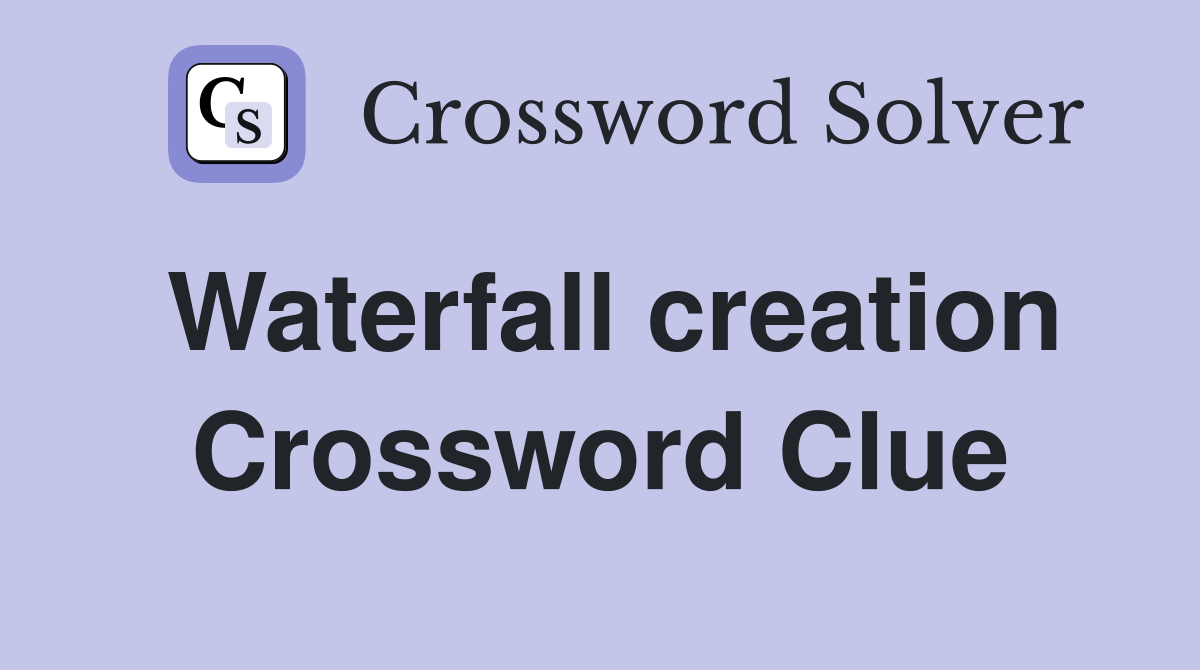 Waterfall creation Crossword Clue