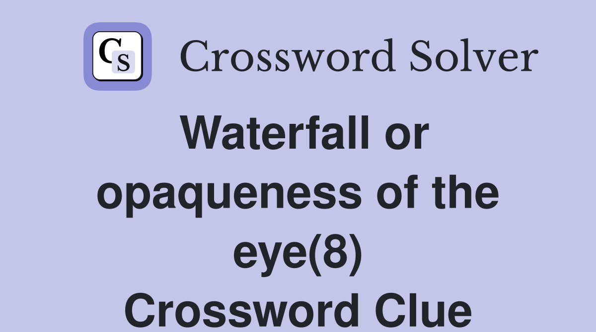 Waterfall or opaqueness of the eye(8) Crossword Clue