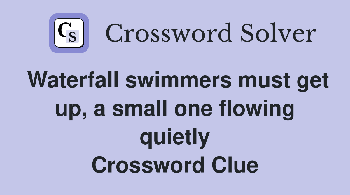 Waterfall swimmers must get up, a small one flowing quietly Crossword Clue