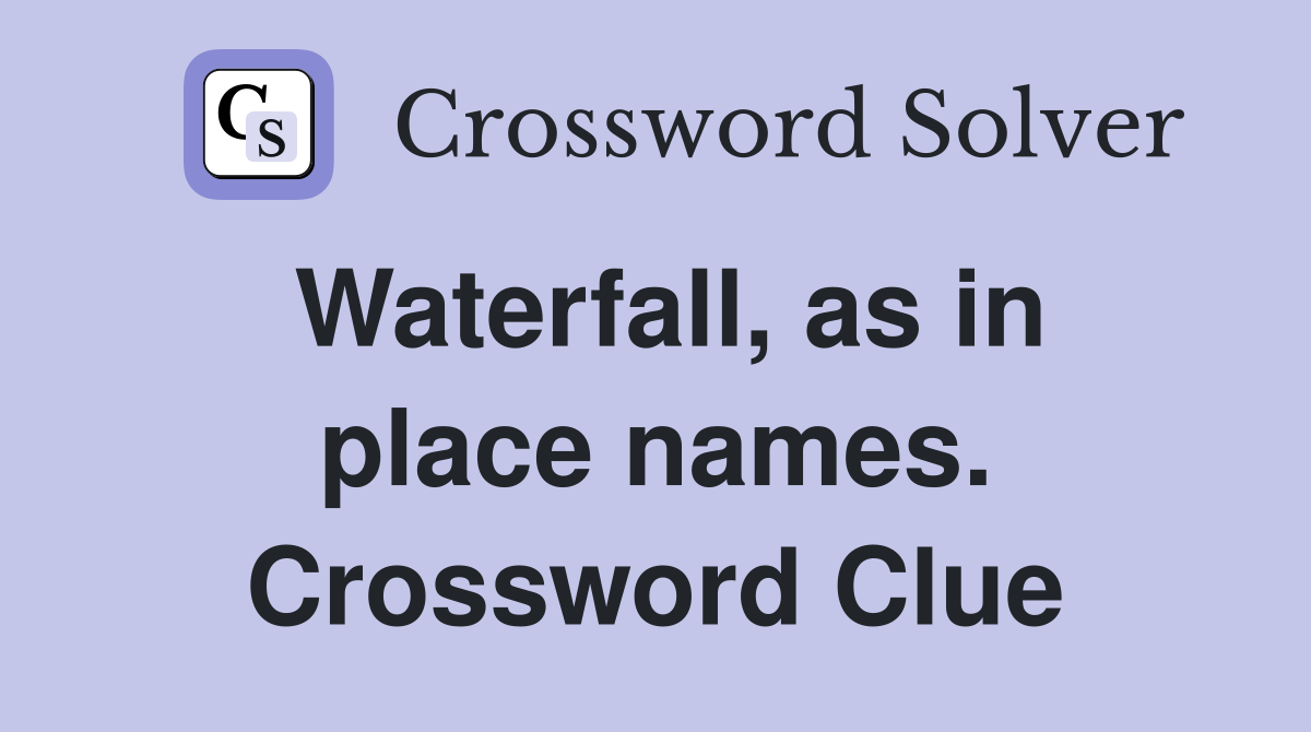 Waterfall, as in place names. Crossword Clue