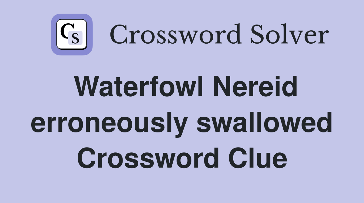 Waterfowl Nereid erroneously swallowed Crossword Clue