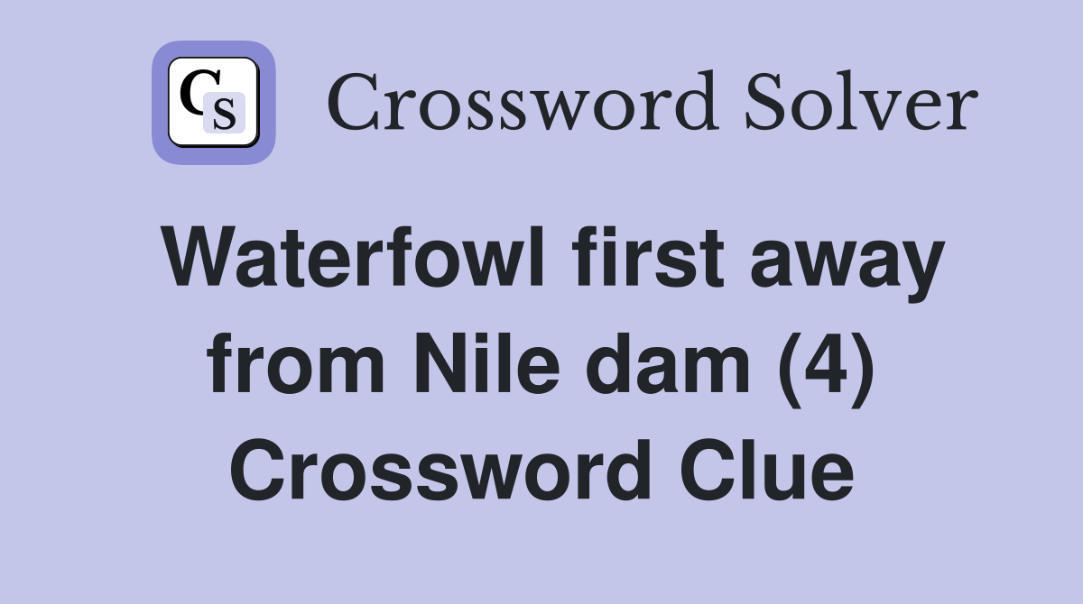 Waterfowl first away from Nile dam (4) Crossword Clue