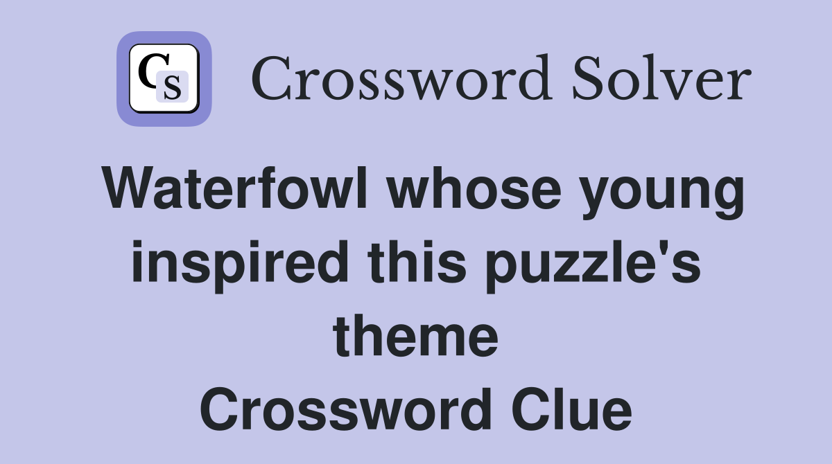 Waterfowl whose young inspired this puzzle's theme Crossword Clue