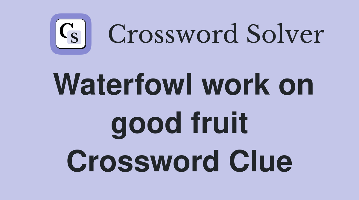 Waterfowl work on good fruit Crossword Clue