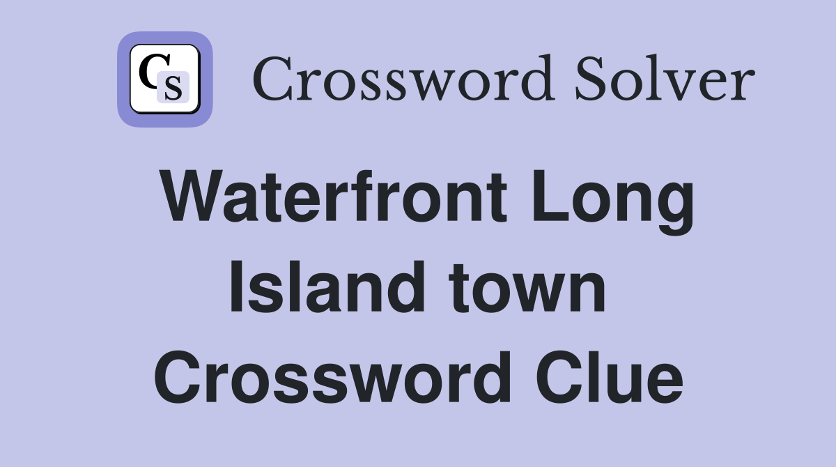Waterfront Long Island town Crossword Clue