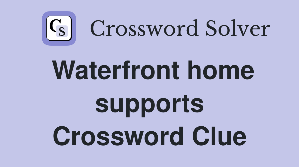Waterfront home supports Crossword Clue
