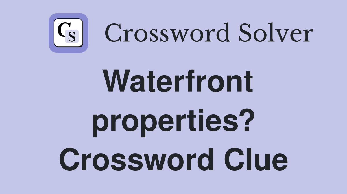 Waterfront properties? Crossword Clue