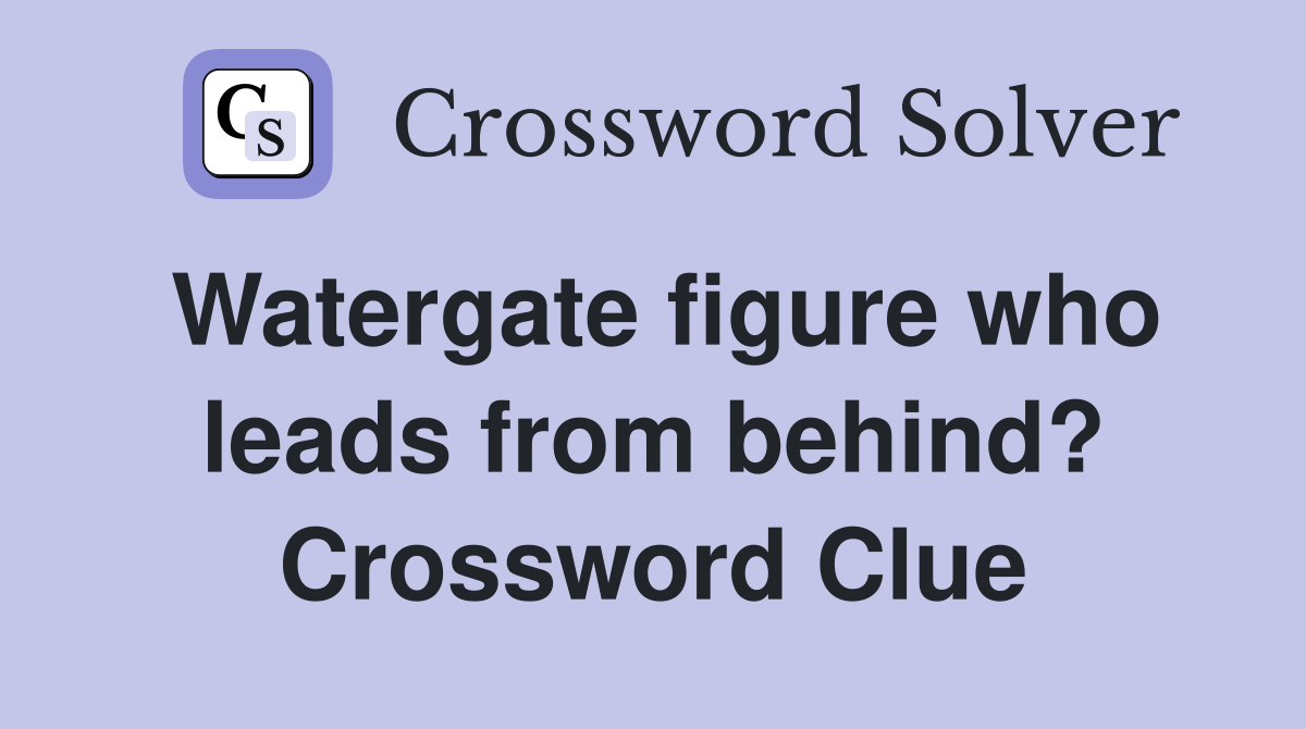 Watergate figure who leads from behind? Crossword Clue