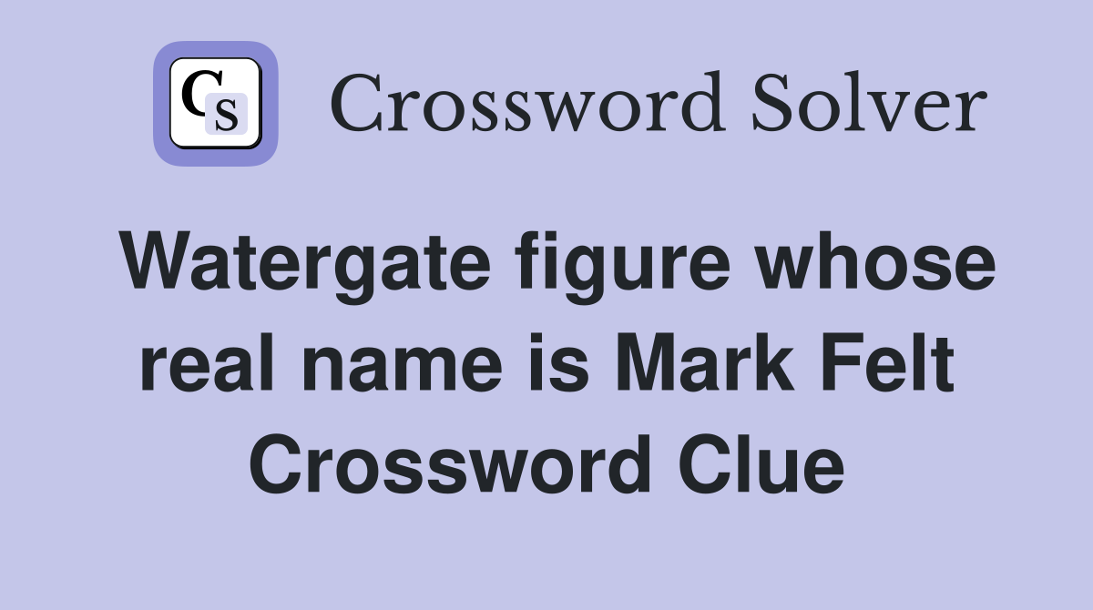 Watergate figure whose real name is Mark Felt Crossword Clue