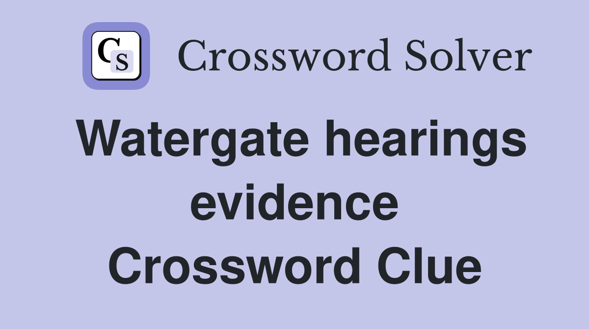 Watergate hearings evidence Crossword Clue