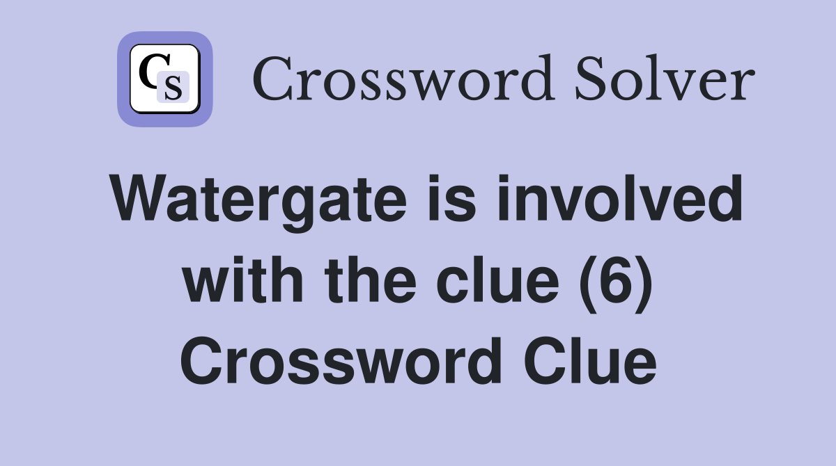 Watergate is involved with the clue (6) Crossword Clue