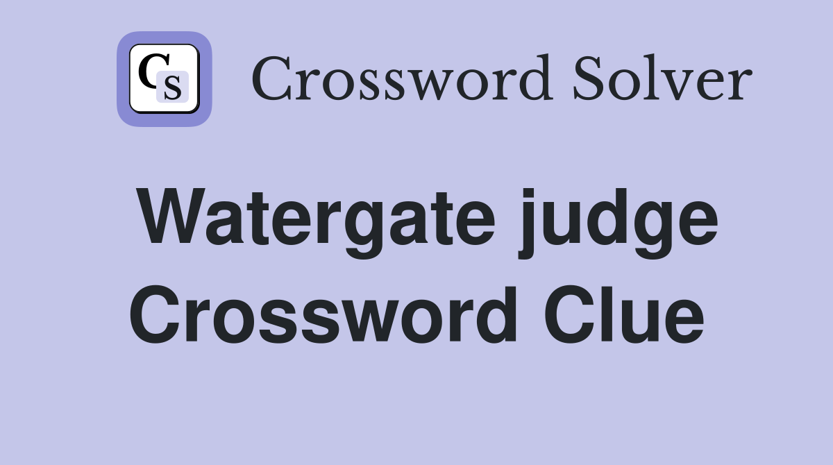 Watergate judge Crossword Clue