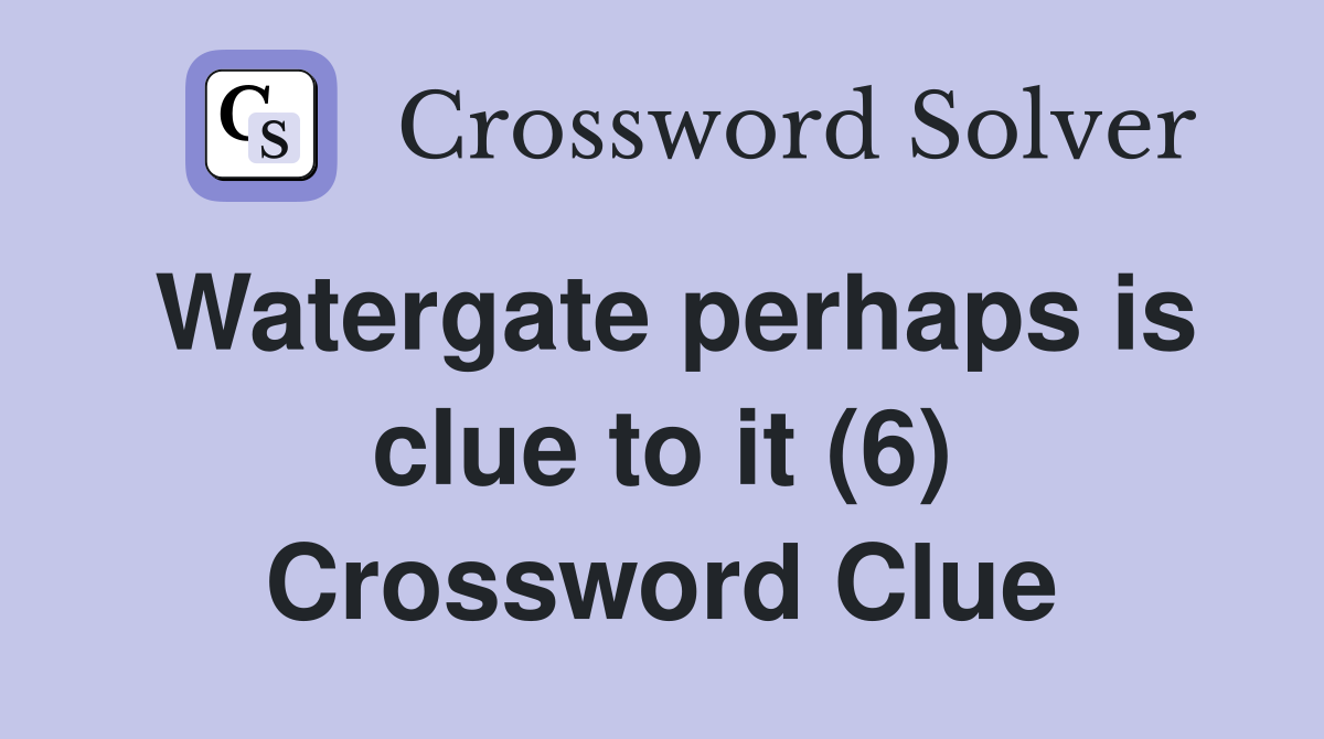 Watergate perhaps is clue to it (6) Crossword Clue