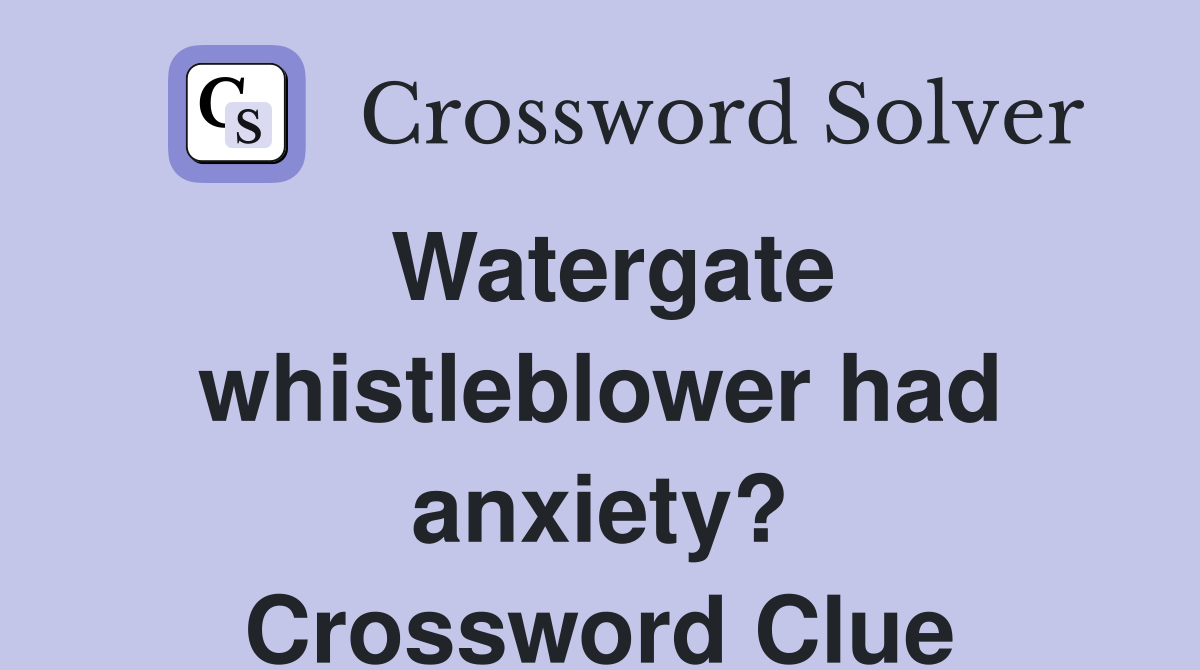 Watergate whistleblower had anxiety? Crossword Clue