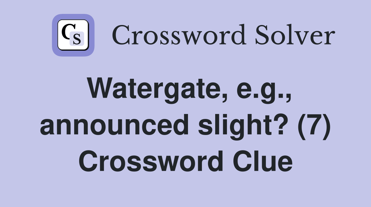 Watergate, e.g., announced slight? (7) Crossword Clue