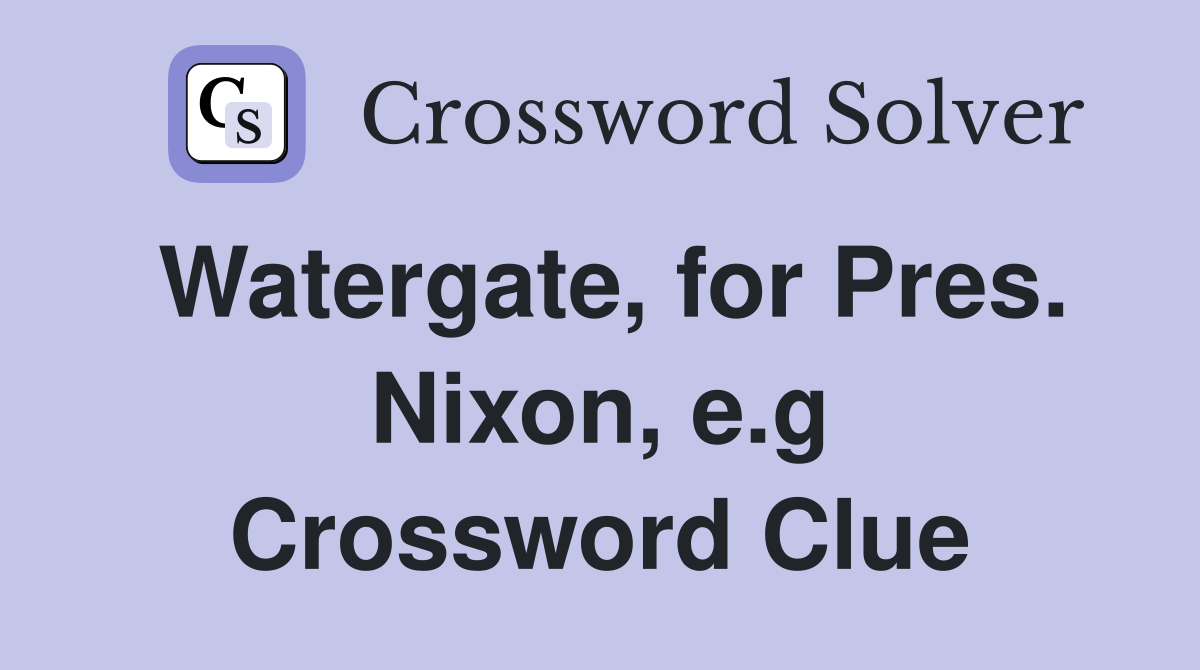 Watergate, for Pres. Nixon, e.g Crossword Clue