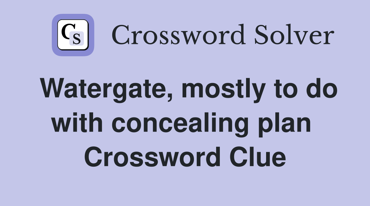 Watergate, mostly to do with concealing plan  Crossword Clue