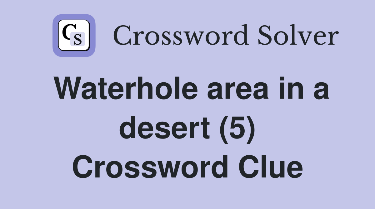 Waterhole area in a desert (5) Crossword Clue