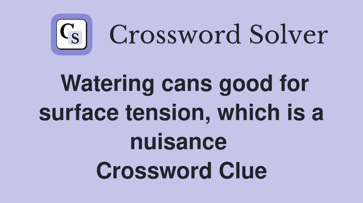 Watering cans good for surface tension, which is a nuisance  Crossword Clue