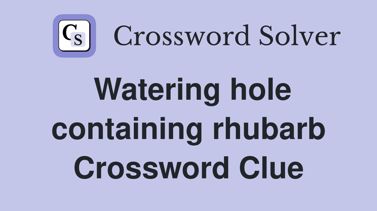 Watering hole containing rhubarb Crossword Clue