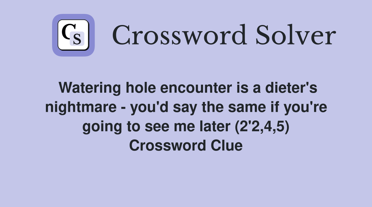 Watering hole encounter is a dieter's nightmare - you'd say the same if you're going to see me later (2'2,4,5) Crossword Clue