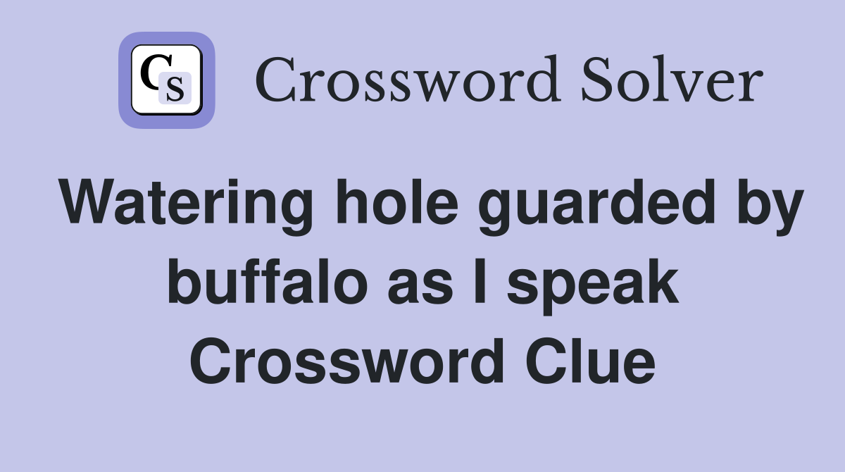 Watering hole guarded by buffalo as I speak Crossword Clue