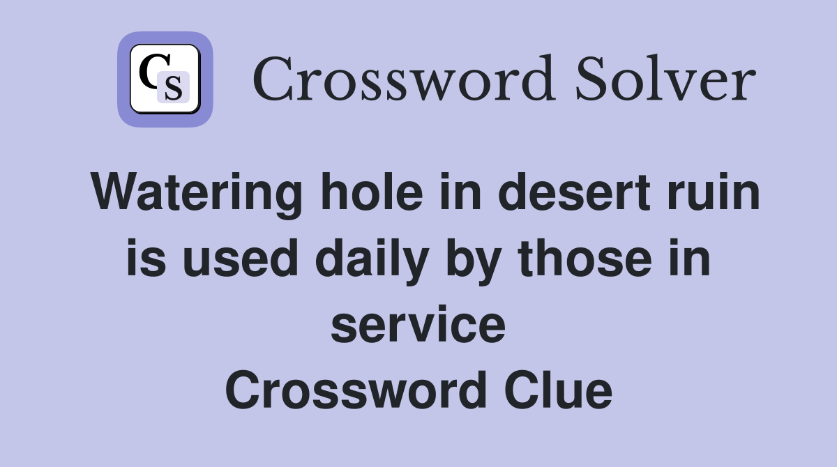 Watering hole in desert ruin is used daily by those in service Crossword Clue